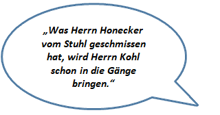 Zitat: Was Herrn Honecker vom Stuhl geschmissen hat, wird Herrn Kohl schon in die Gänge bringen